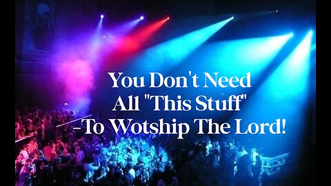 You don’t need all this stuff to worship the Lord .....