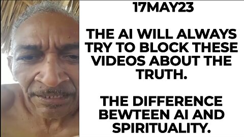 17MAY23THE AI WILL ALWAYS TRY TO BLOCK THESE VIDEOS ABOUT THE TRUTH. THE DIFFERENCE BETWEEN AI AND S