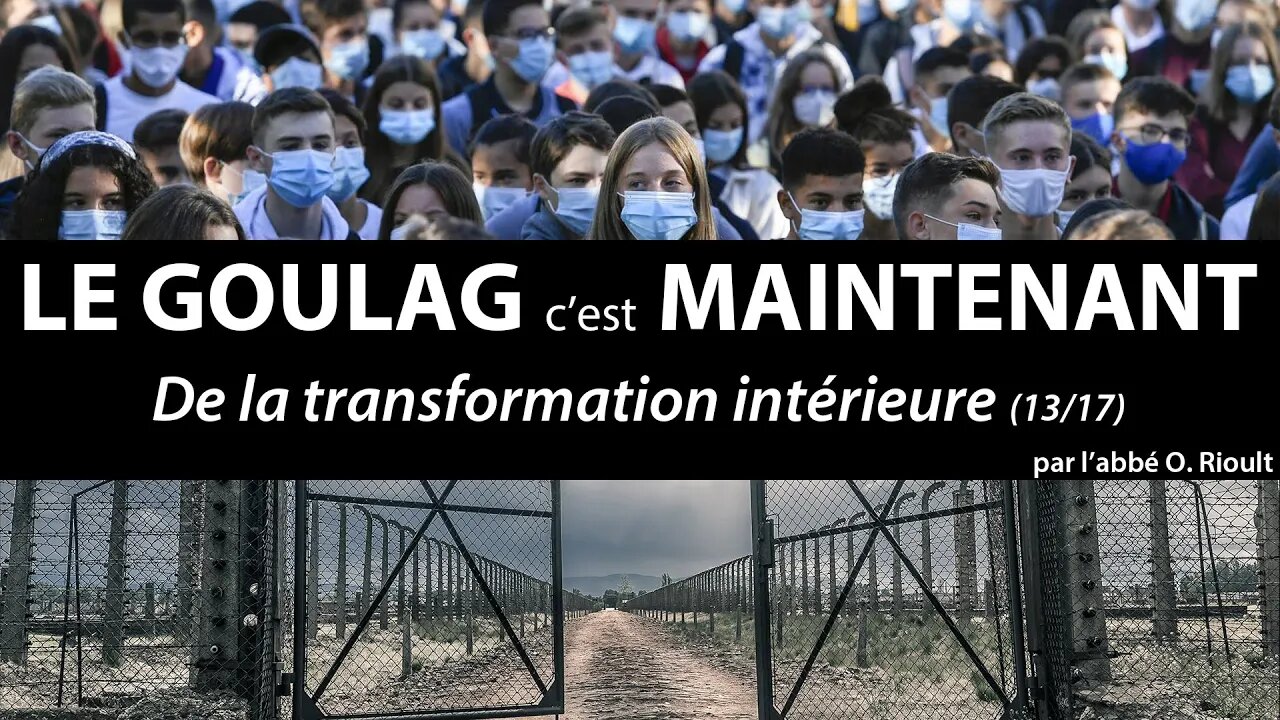 LE GOULAG c’est MAINTENANT - De la transformation intérieure (13/17) - abbé Olivier Rioult