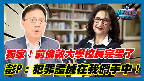獨家！前倫敦大學校長完蛋了 彭文正:犯罪證據在我們手中！｜政經關不了（精華版）｜2023.09.02