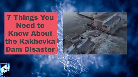 7 Things You Need to Know About the Kakhovka Dam Disaster