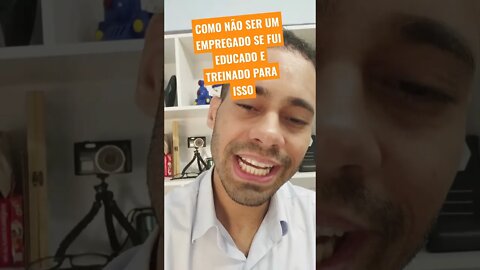 Você foi educado e treinado para ser EMPREGADO de alguém!