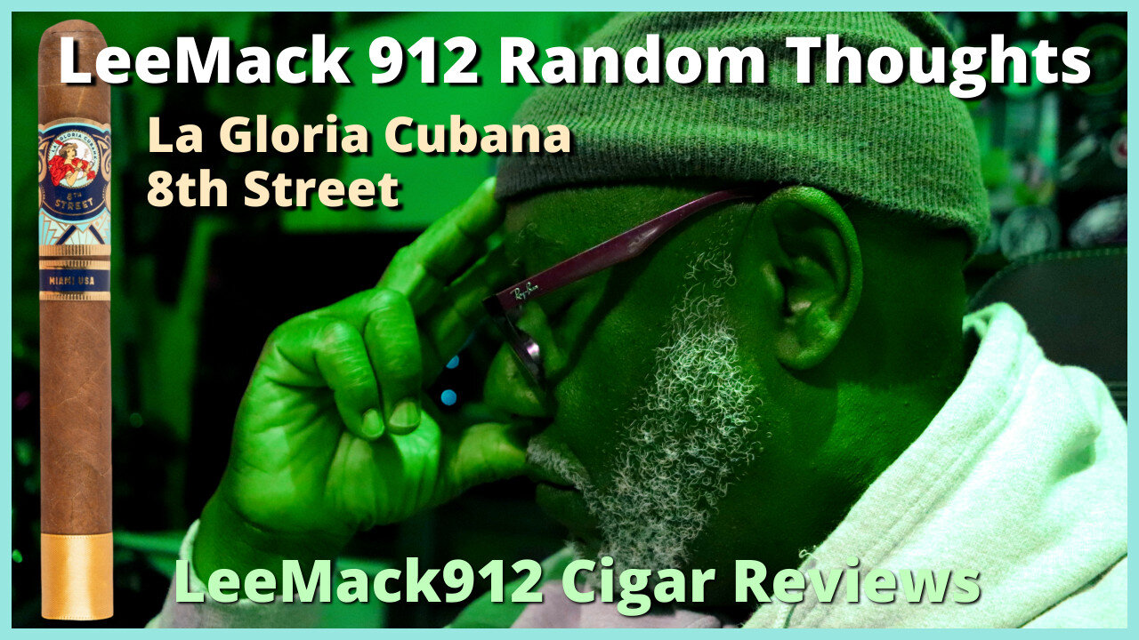 LeeMack912 Random Thoughts | La Gloria Cubana 8th Street Cigar Review | @LeeMack912 | S10 EP 56