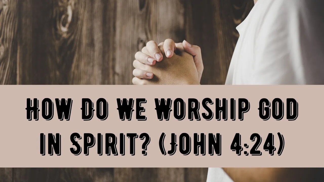 How Do We Worship God in the Spirit? (John 4:24)
