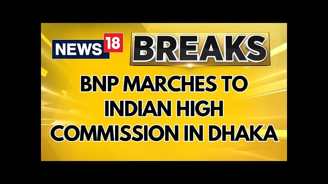 Three Bangladesh Nationalist Party Fronts March To Indian High Commission In Dhaka | News18