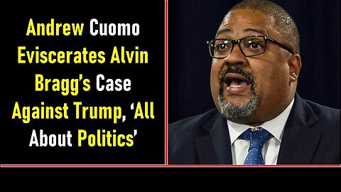 ANDREW CUOMO EVISCERATES ALVIN BRAGG’S CASE AGAINST TRUMP, ‘ALL ABOUT POLITICS’