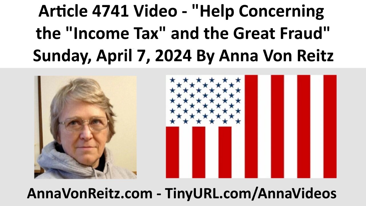 Article 4741 Video - Help Concerning the "Income Tax" and the Great Fraud By Anna Von Reitz