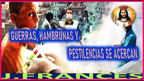 GUERRAS HAMBRUNAS Y PESTILENCIAS SE ACERCAN - MENSAJE DE JESUCRISTO REY A J FRANCES