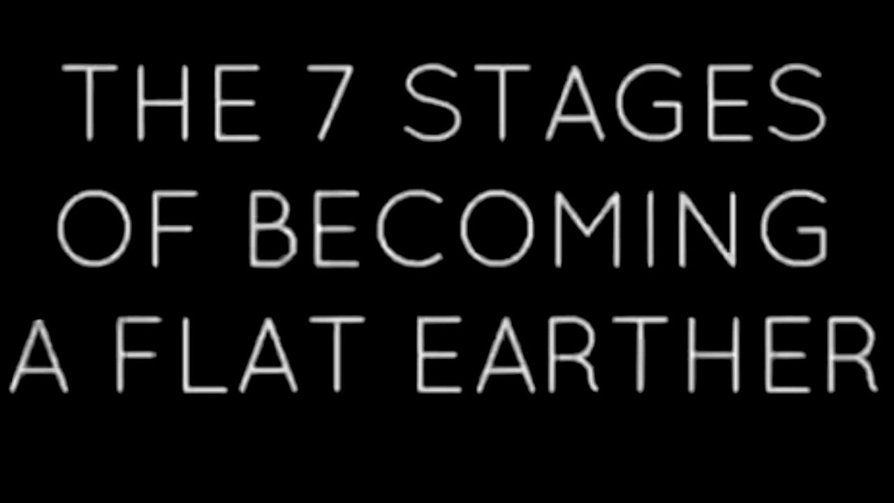 THE 7 STAGES OF BECOMING A FLAT EARTHER