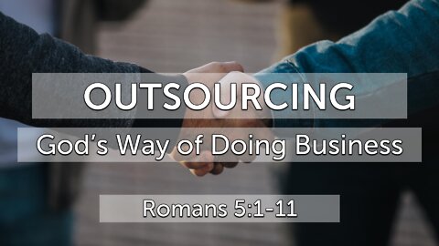 Apr. 24, 2022 - Sunday AM - MESSAGE - Outsourcing, God's Way of Doing Business (Rom. 5:1-11)