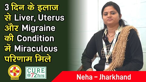 3 दिन के इलाज से Liver, Uterus और Migraine की Condition में Miraculous परिणाम मिले