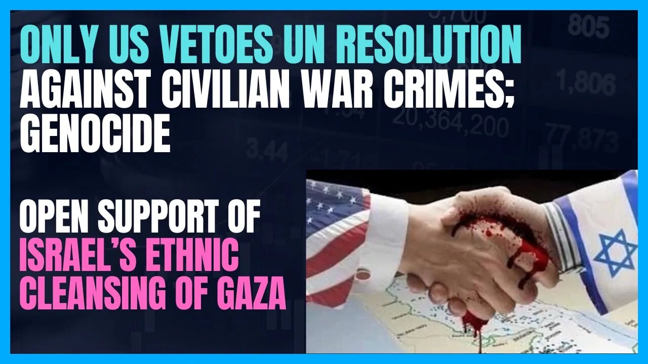 ONLY US VETOES AGAINST CIVILIAN WAR CRIMES TO SUPPORT ISRAEL GAZA ETHNIC TARGETING; MORALLY DEFUNCT