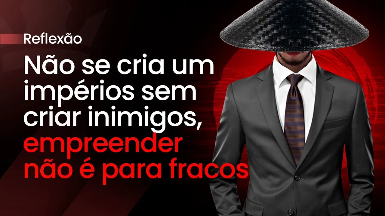 Não se cria um impérios sem criar inimigos, empreender não é para fracos