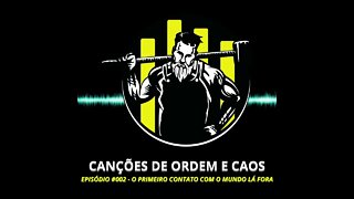 Canções de Ordem e Caos #002 - O Primeiro Contato com o Mundo Lá Fora