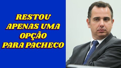 RESTOU APENAS UMA OPÇÃO PARA PACHECO