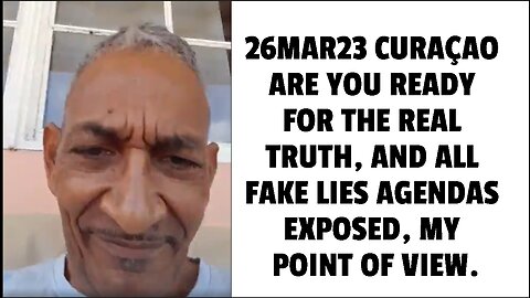 26MAR23 CURAÇAO ARE YOU READY FOR THE REAL TRUTH, AND ALL FAKE LIES AGENDAS EXPOSED, MY POINT OF VIE