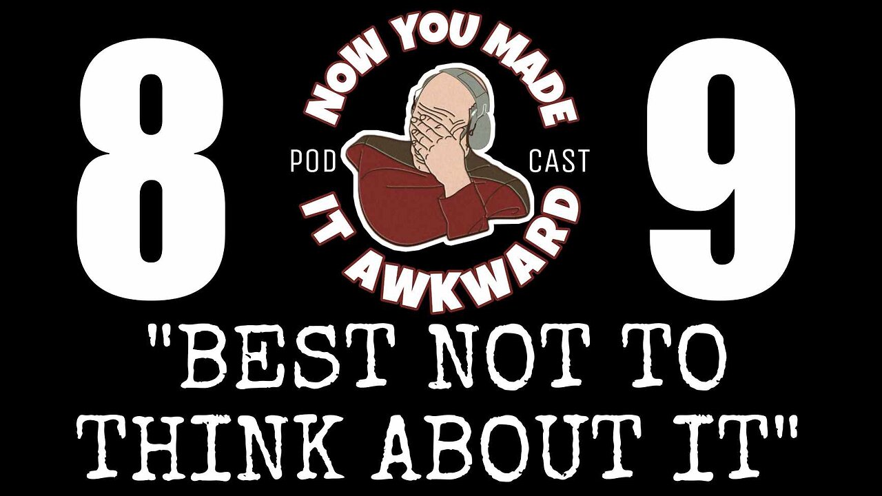 NOW YOU MADE IT AWKWARD Ep89: "Best Not To Think About It"