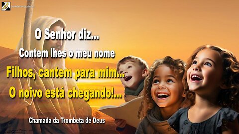 Contem lhes o meu nome… Filhos, cantem para mim…O noivo está chegando! 🎺 Chamada da Trombeta de Deus