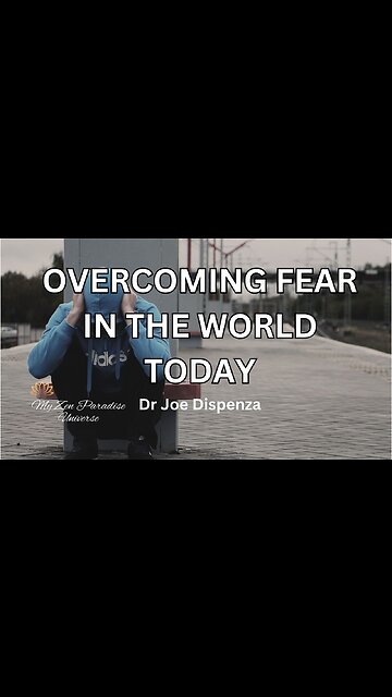 OVERCOMING FEAR IN THE WORLD TODAY: Dr Joe Dispenza