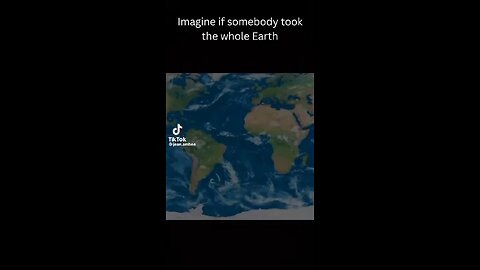 imagine if somebody took the whole earth...