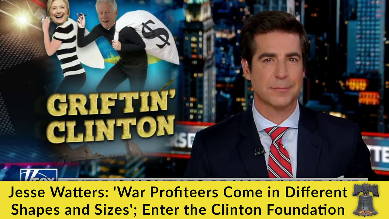 Jesse Watters: 'War Profiteers Come in Different Shapes and Sizes'; Enter the Clinton Foundation