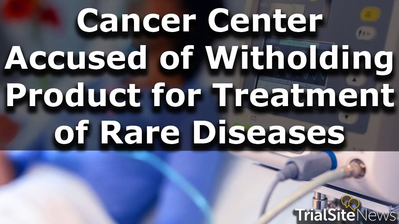 Legal Watch | Cancer Center Accused of Withholding New Product Pivotal For Treatment of Rare Disease