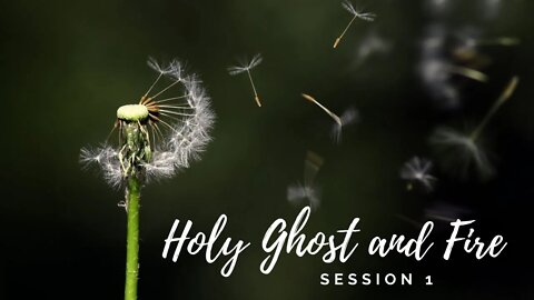 Holy Ghost and Fire // Session 1