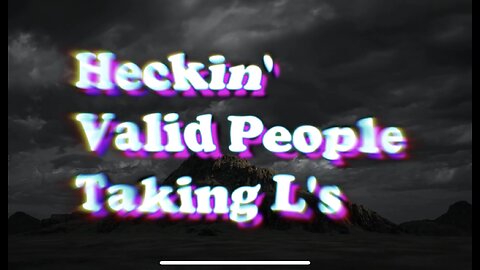 Hecking Valid People taking L's