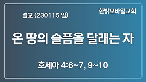 [설교] 온 땅의 슬픔을 달래는 자 (호세아 4장 6~7절, 9~10절) 230117(일) 김시환 목사