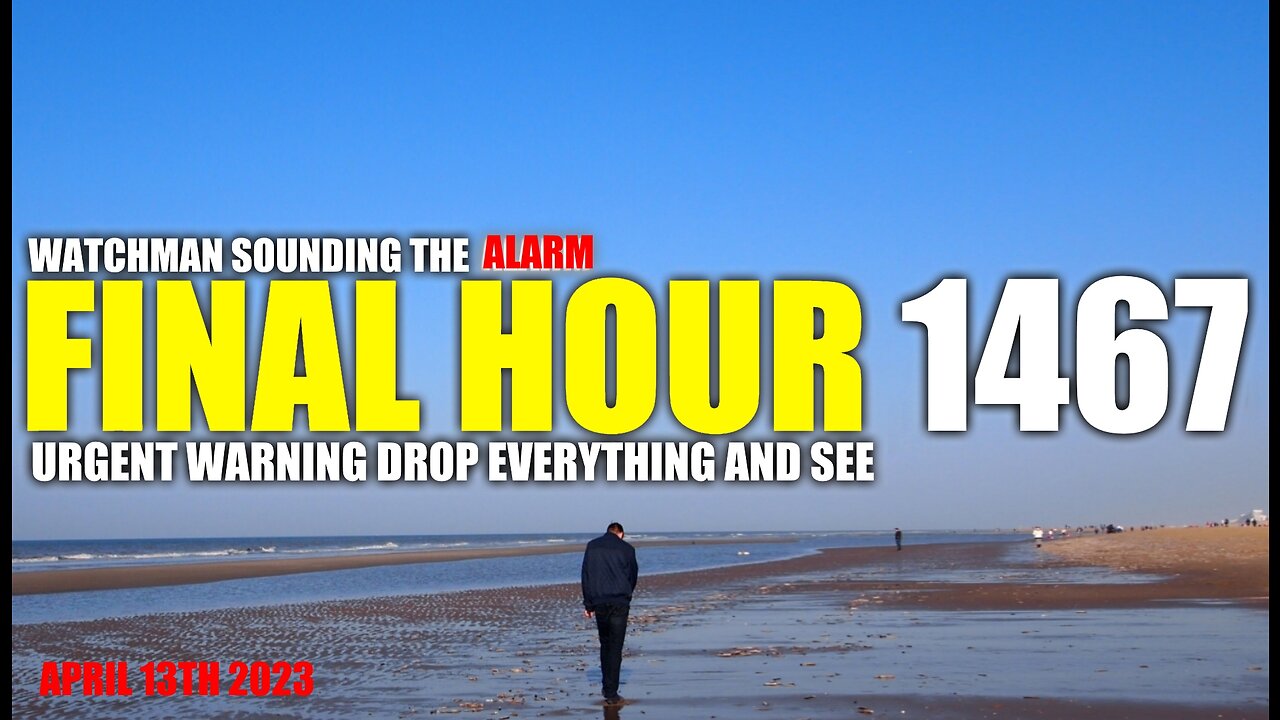 FINAL HOUR 1467 - URGENT WARNING DROP EVERYTHING AND SEE - WATCHMAN SOUNDING THE ALARM