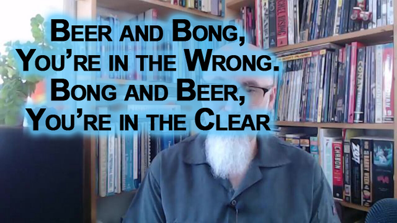 Beer and Bong, You’re in the Wrong. Bong and Beer, You’re in the Clear