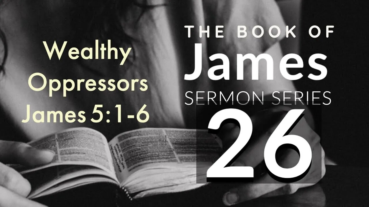 James Sermon Series 26. Wealthy Oppressors. James 5:1-6.