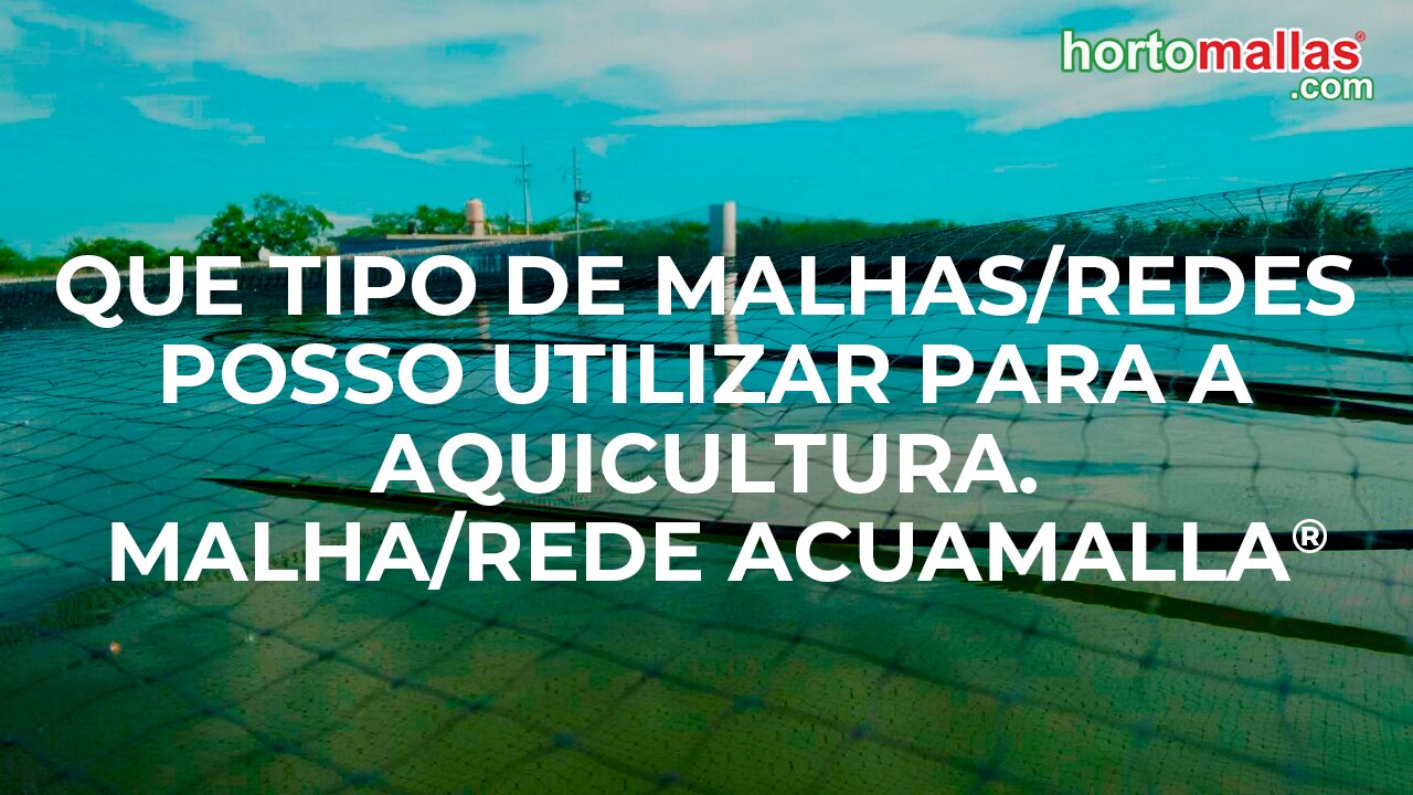 Que tipo de malhas/redes posso utilizar para a AQUICULTURA. Malha/Rede ACUAMALLA®