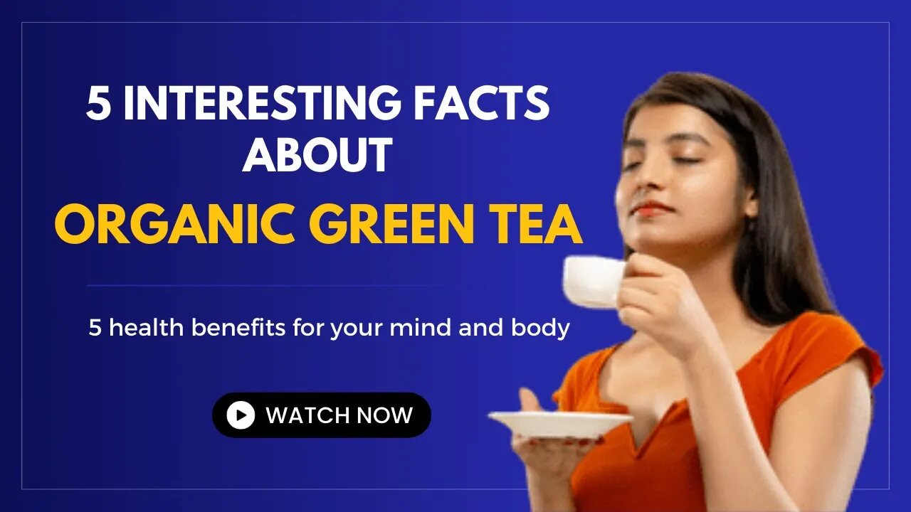 5 interesting facts about organic green tea and 5 health benefits for your mind and body