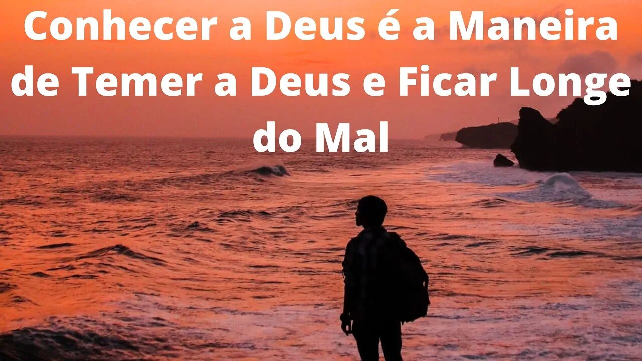 Conhecer a Deus é a Maneira de Temer a Deus e Ficar Longe do Mal