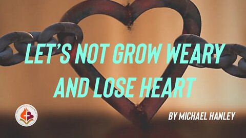 Let's Not Grow Weary & Lose Heart, By Michael Hanley - December 5th, 2021