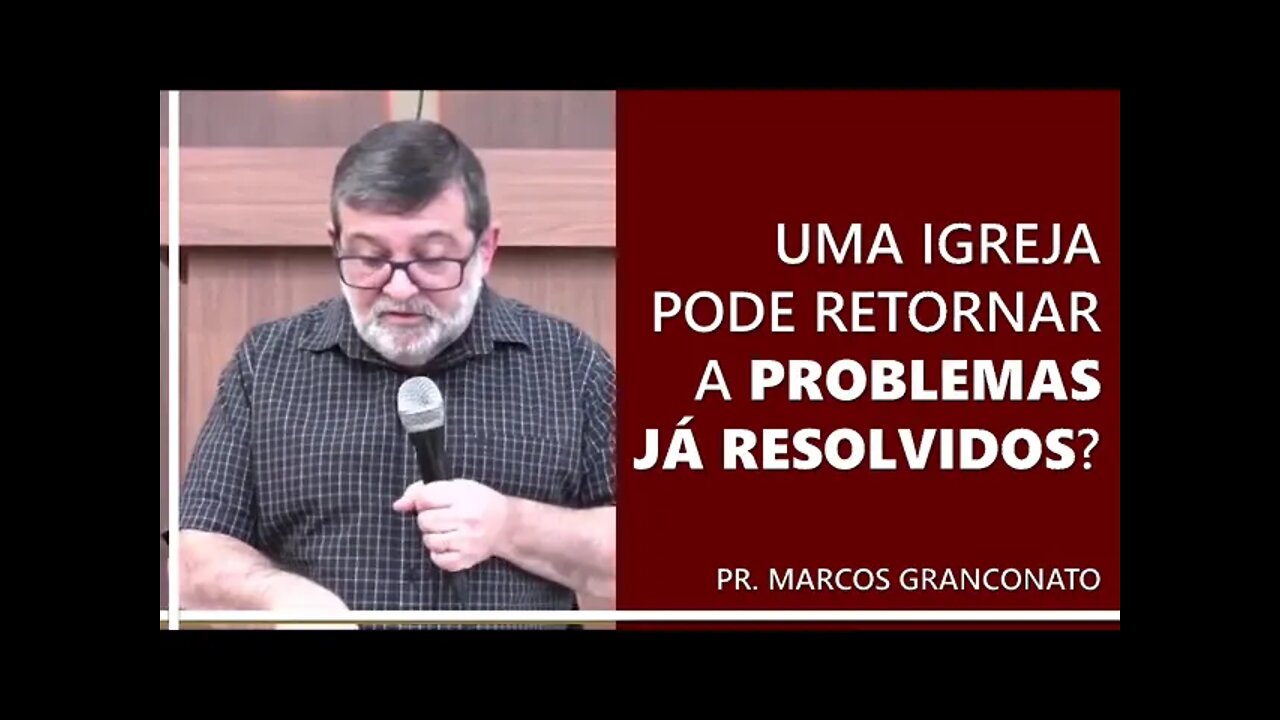 Uma igreja pode retornar a problemas já resolvidos? - Pr. Marcos Granconato