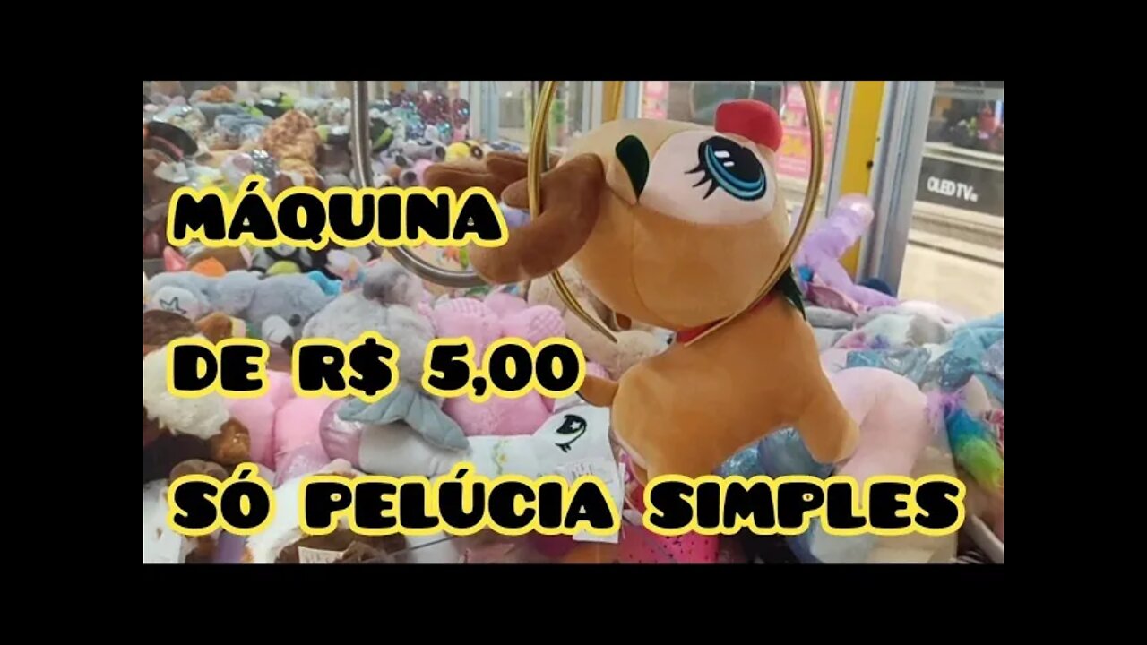 MÁQUINA DE R$ 5,00 - SÓ PELÚCIA SIMPLES 😒😤😒