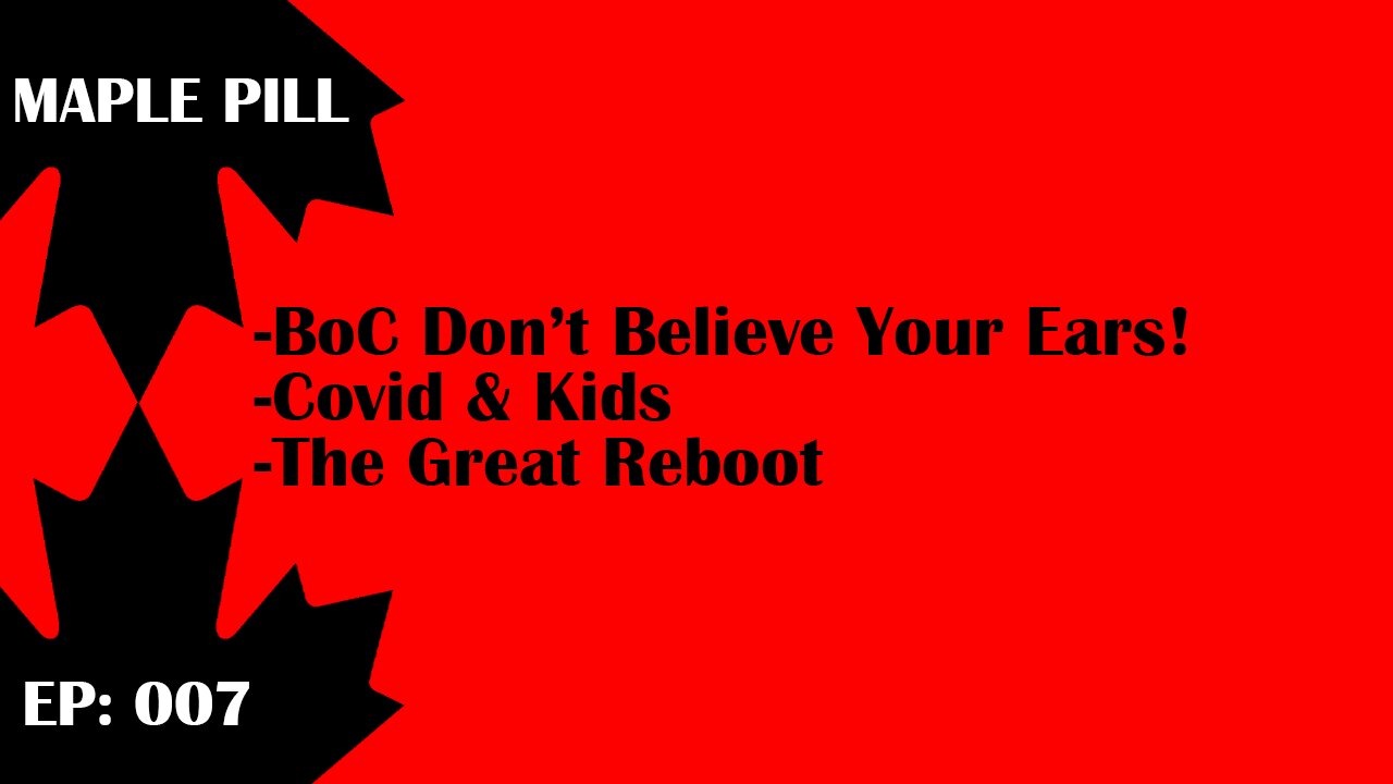 Maple Pill Ep 007 - Bank of Canada lies, Covid & Kids, The Great Reboot