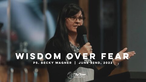 WISDOM OVER FEAR | Pastor Becky Wagner | The River FCC | 6.22.22