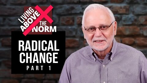 Living Above the Norm: Radical Change Part 1