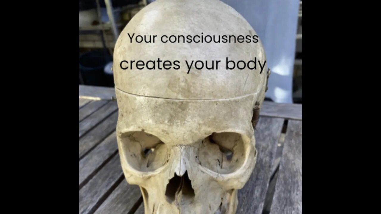 Your consciousness creates your physical body