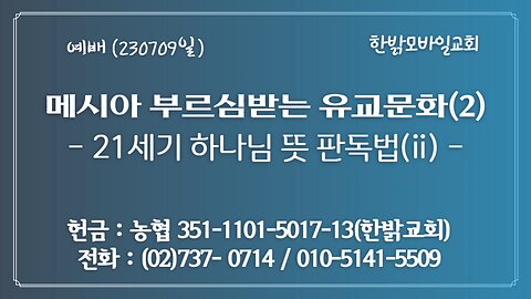 메시아 부르심받는 유교문화(2)- 21세기 하나님 뜻 판독법(ii) (( 단2:31~35절 ) (230709 일) [예배] 한밝모바일교회