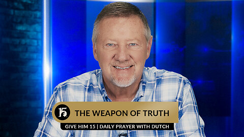 The Weapon of Truth | Give Him 15 Daily Prayer with Dutch | June 23, 2023