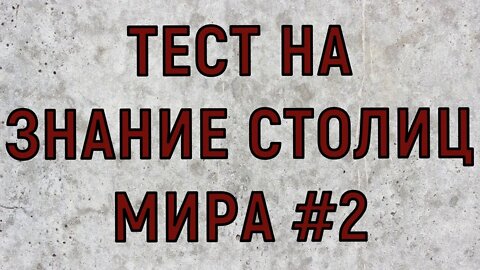 ТЕСТ НА ЗНАНИЕ СТОЛИЦ МИРА #2 .