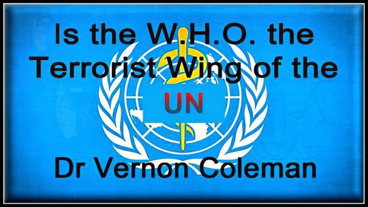 Dr. Vernon Coleman IS THE W.H.O. THE U.N.'S TERRORIST WING?