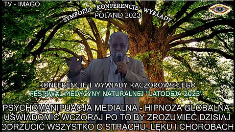 PSYCHOMANIPULACJA MEDIALNA - HIPNOZA GLOBALNA. UŚWIADOMIĆ WCZORAJ PO TO BY ZROZUMIEĆ DZISIAJ. ODRZUCIĆ WSZYSTKO O STRACHU, LĘKU I CHOROBACH. FESTIWAL DEDYCYNY NATURALNEJ ,,ŁADODEJA 2023,, KONFERENCJE I WYKŁADY KACZOROWSKIEGO