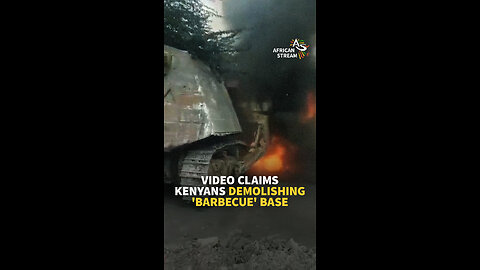 VIDEO CLAIMS KENYANS DEMOLISHING 'BARBECUE' BASE