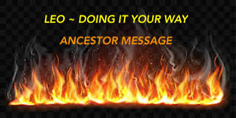 LEO ~ DOINT IT YOUR WAY ~ ANCESTOR MESSAGE