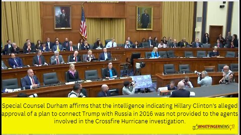 Special Counsel Durham affirms that the intelligence indicating Hillary Clinton's alleged approval